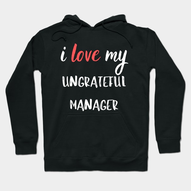 I Love my Ungrateful Manager Hoodie by Closer T-shirts